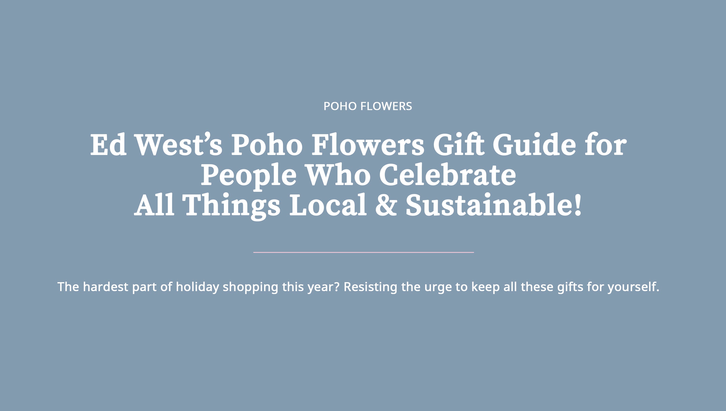 Ed West's Poho Flowers Gift Guide 2019: All Things Local & Sustainable